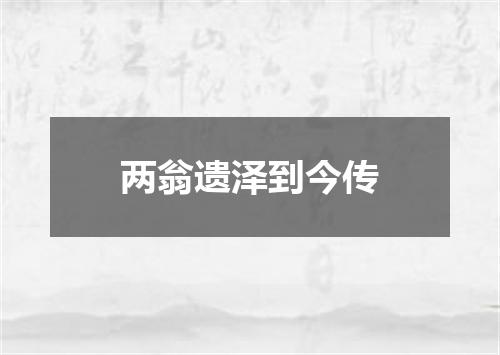两翁遗泽到今传