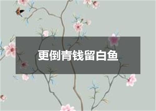 更倒青钱留白鱼