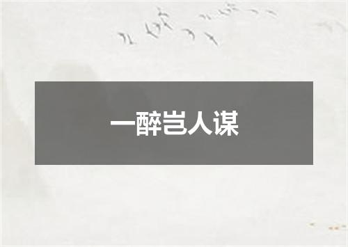 一醉岂人谋