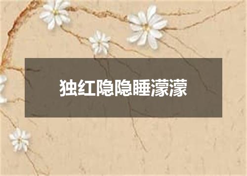 独红隐隐睡濛濛