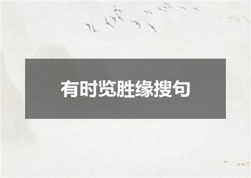 有时览胜缘搜句