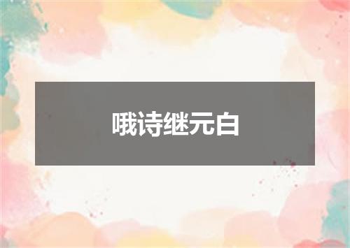 哦诗继元白