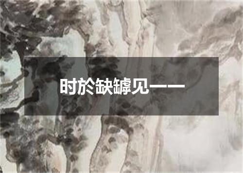 时於缺罅见一一