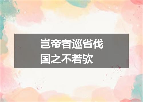 岂帝者巡省伐国之不若欤