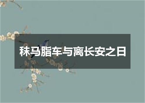 秣马脂车与离长安之日