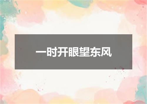 一时开眼望东风