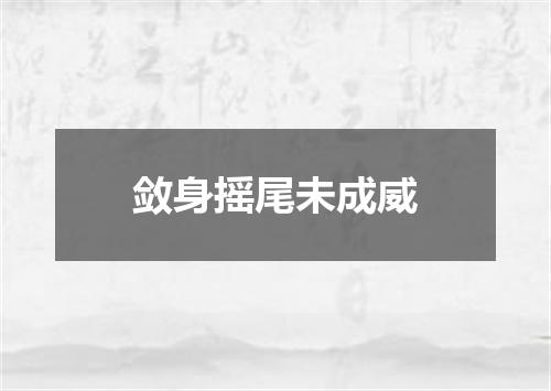 敛身摇尾未成威