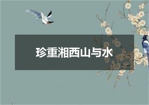 珍重湘西山与水