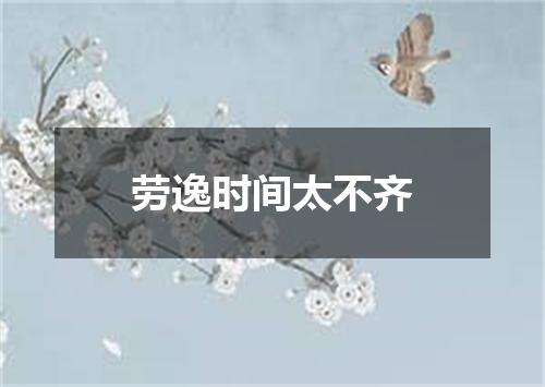 劳逸时间太不齐