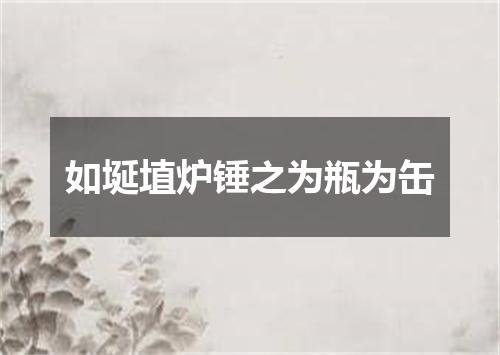 如埏埴炉锤之为瓶为缶