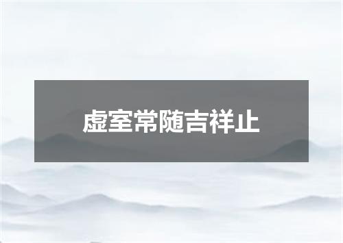 虚室常随吉祥止