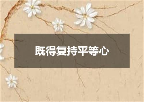 既得复持平等心