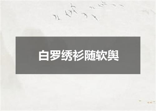 白罗绣衫随软舆