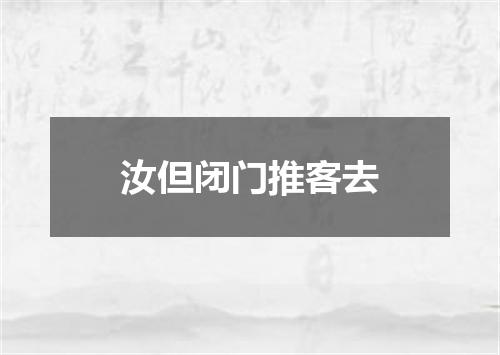 汝但闭门推客去
