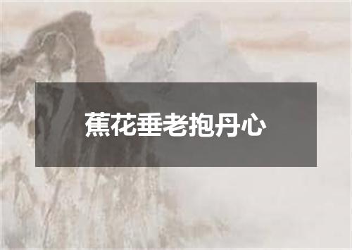 蕉花垂老抱丹心