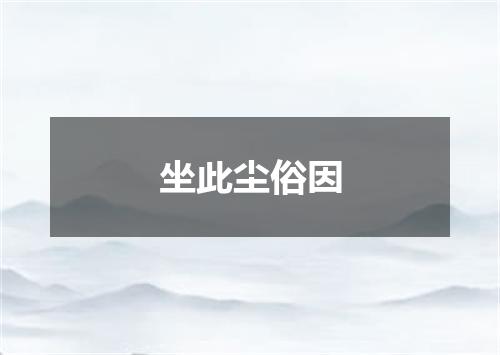 坐此尘俗因