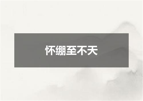 怀绷至不天