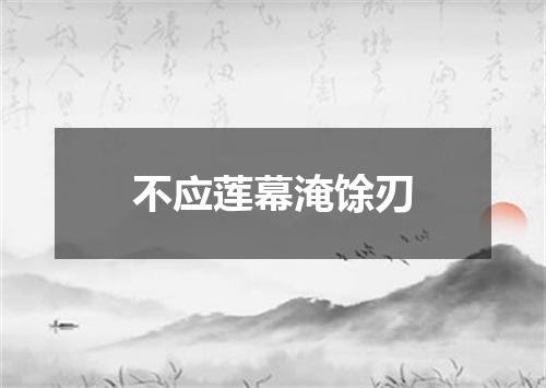 不应莲幕淹馀刃