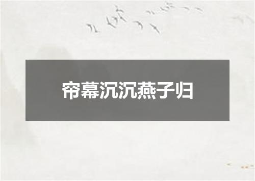 帘幕沉沉燕子归