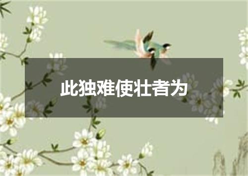 此独难使壮者为