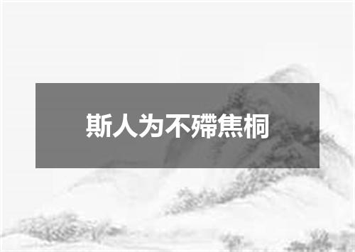 斯人为不殢焦桐
