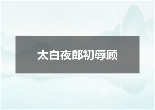 太白夜郎初辱顾