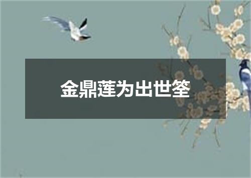 金鼎莲为出世筌
