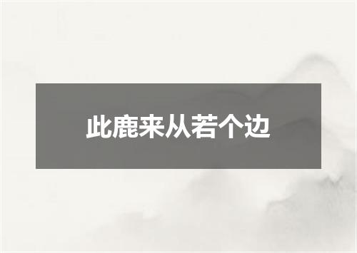 此鹿来从若个边