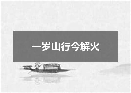 一岁山行今解火
