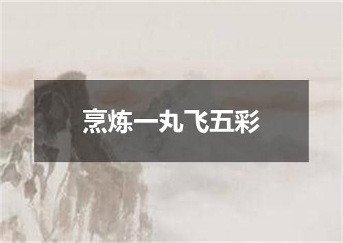 烹炼一丸飞五彩