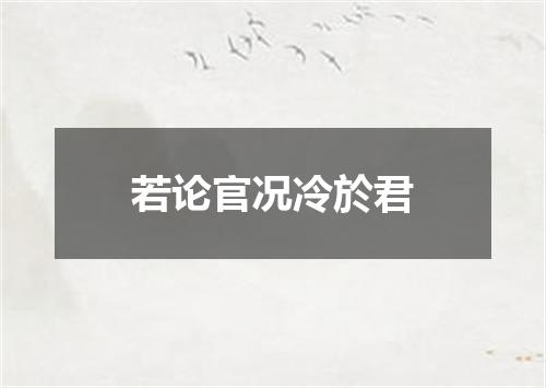 若论官况冷於君