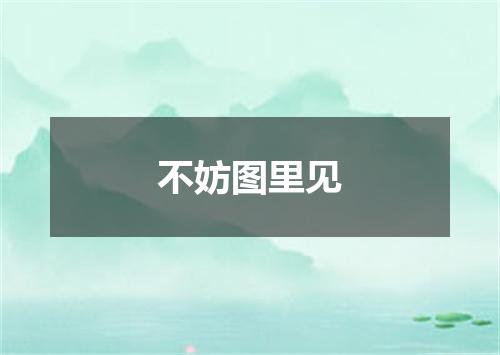 不妨图里见