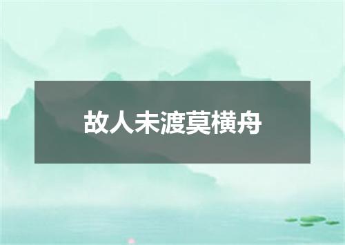 故人未渡莫横舟