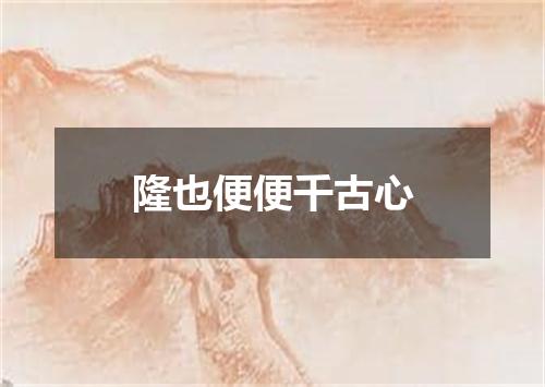隆也便便千古心