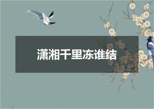 潇湘千里冻谁结