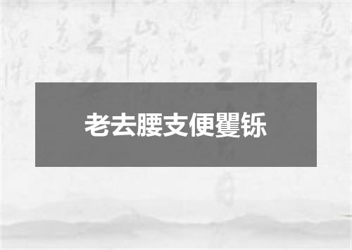 老去腰支便矍铄