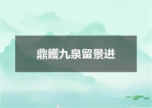 鼎鑊九泉留景进