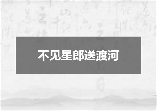 不见星郎送渡河