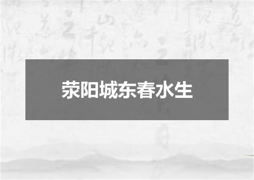荥阳城东春水生