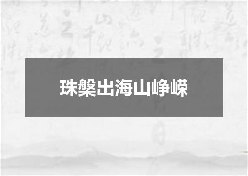 珠槃出海山峥嵘