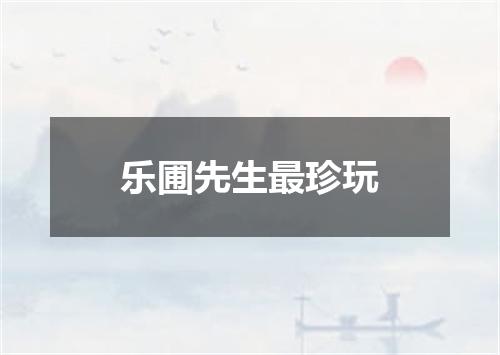 乐圃先生最珍玩
