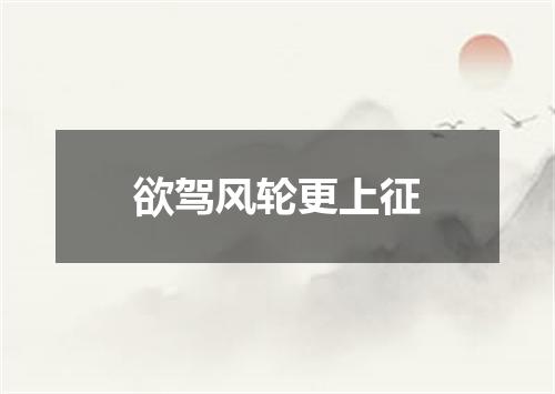 欲驾风轮更上征