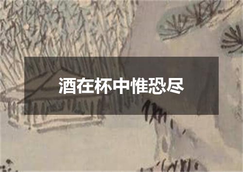酒在杯中惟恐尽