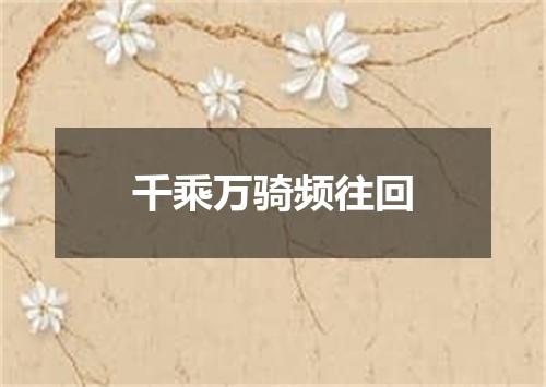 千乘万骑频往回