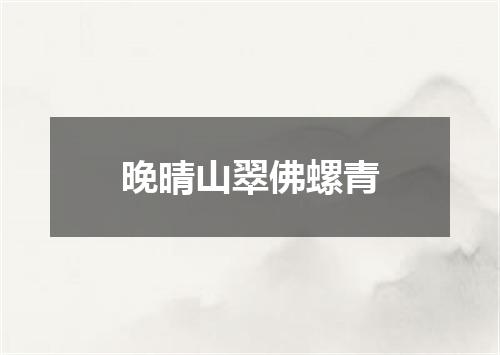 晚晴山翠佛螺青