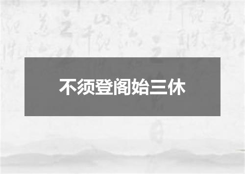 不须登阁始三休