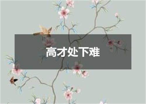 高才处下难