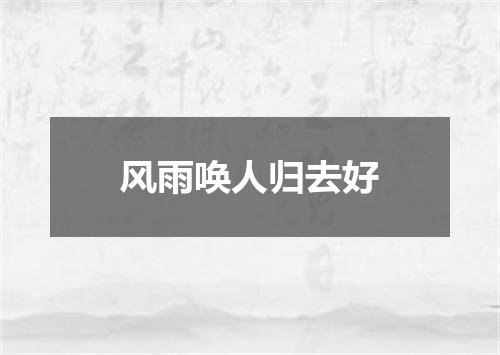 风雨唤人归去好