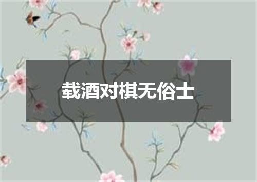 载酒对棋无俗士