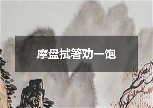 摩盘拭箸劝一饱